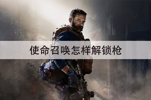 使命召唤怎样解锁枪